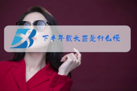下半年戴头盔是什么梗
