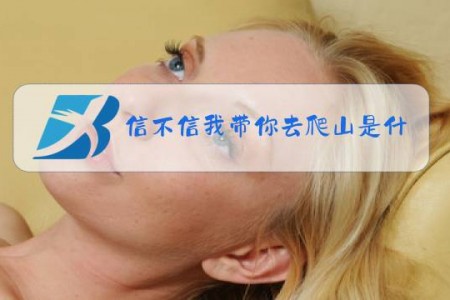 信不信我带你去爬山是什么梗?