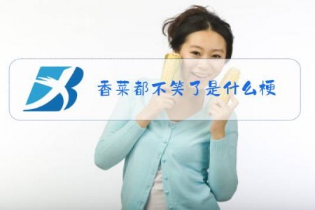 香菜都不笑了是什么梗