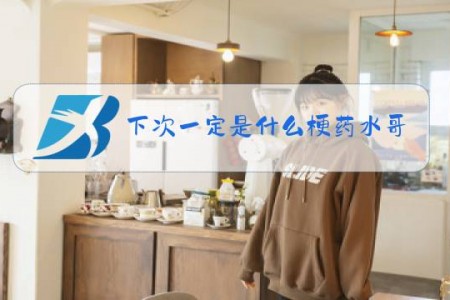下次一定是什么梗药水哥