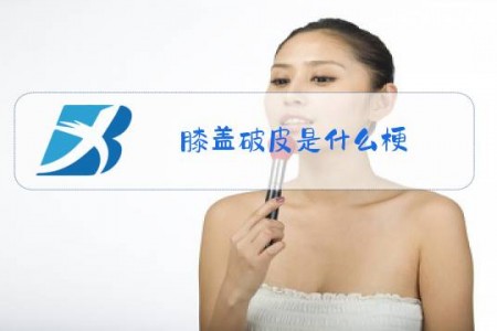膝盖破皮是什么梗