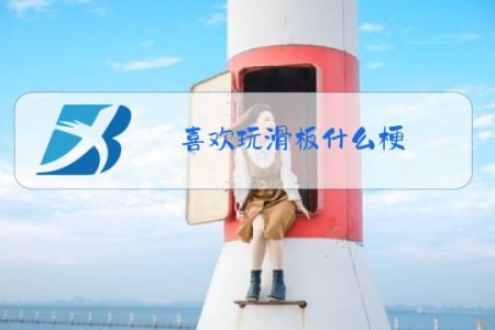 喜欢玩滑板什么梗