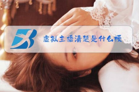 虚拟主播清楚是什么梗