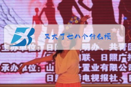 又大了七八个什么梗