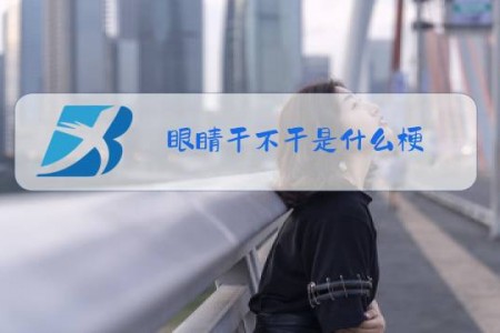眼睛干不干是什么梗