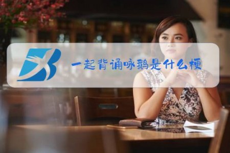 一起背诵咏鹅是什么梗