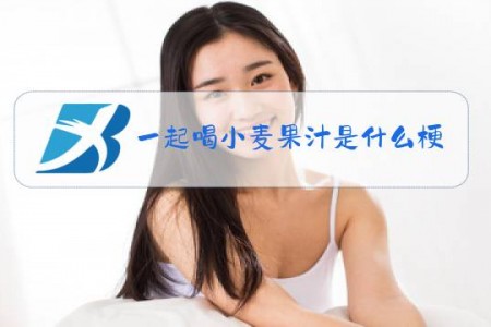 一起喝小麦果汁是什么梗