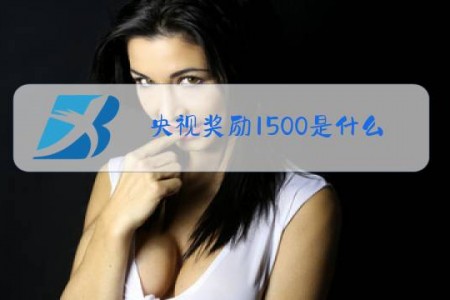 央视奖励1500是什么梗
