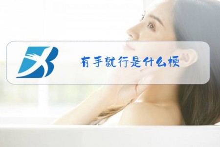 有手就行是什么梗