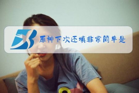 原神下次还填非常简单是什么梗