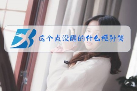 这个点没醒的什么梗孙笑川