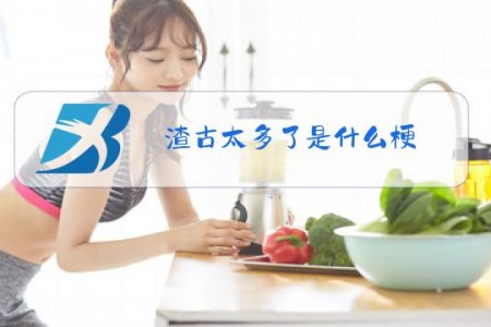 渣古太多了是什么梗