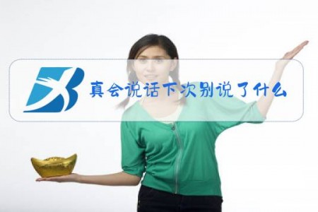 真会说话下次别说了什么梗