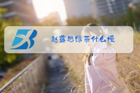 赵露思绿茶什么梗