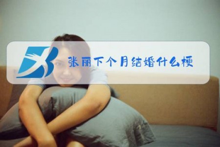 张丽下个月结婚什么梗