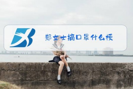 郑女士摘口罩什么梗