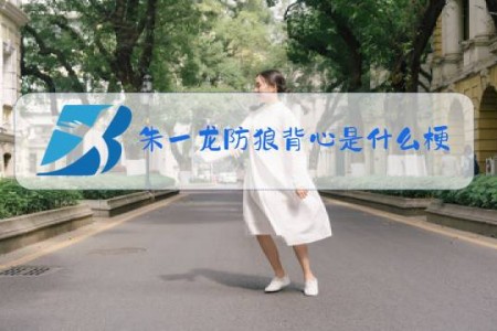 朱一龙防狼背心是什么梗