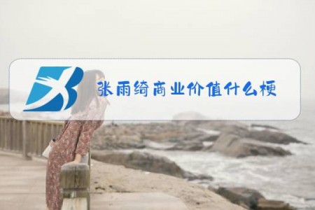 张雨绮商业价值什么梗